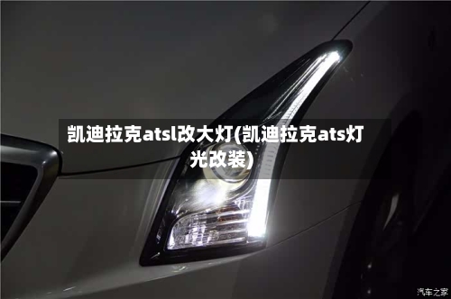 凯迪拉克atsl改大灯(凯迪拉克ats灯光改装)-第1张图片