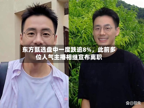 东方甄选盘中一度跌逾8%	，此前多位人气主播相继宣布离职-第1张图片