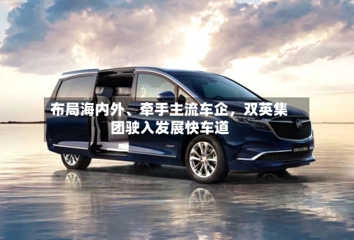 布局海内外、牵手主流车企，双英集团驶入发展快车道-第3张图片