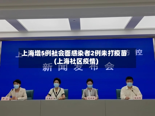 上海增5例社会面感染者2例未打疫苗(上海社区疫情)-第1张图片