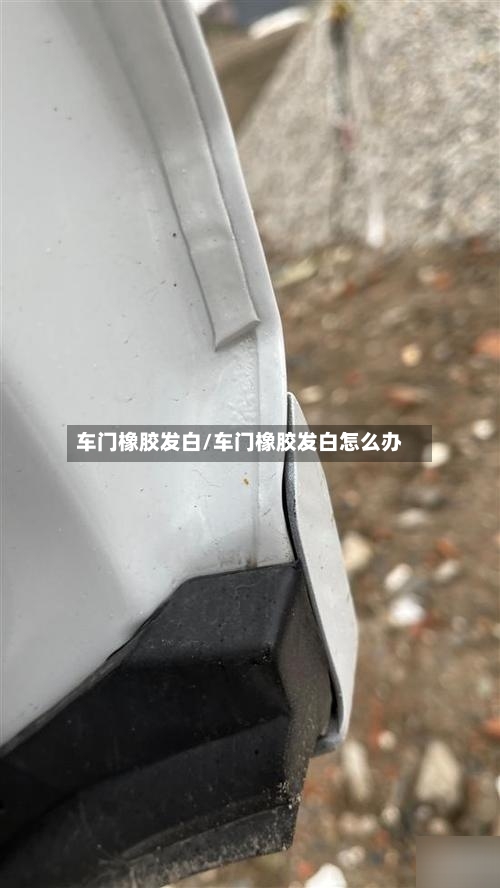 车门橡胶发白/车门橡胶发白怎么办-第1张图片