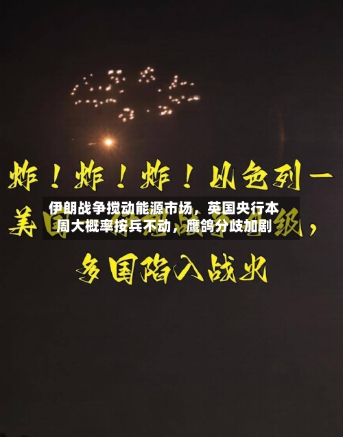伊朗战争搅动能源市场，英国央行本周大概率按兵不动	，鹰鸽分歧加剧-第2张图片