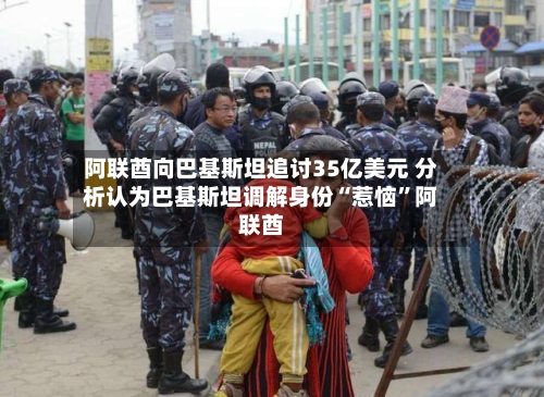 阿联酋向巴基斯坦追讨35亿美元 分析认为巴基斯坦调解身份“惹恼”阿联酋-第3张图片