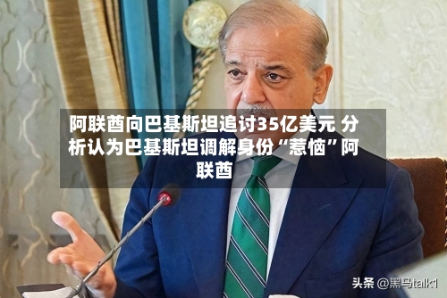 阿联酋向巴基斯坦追讨35亿美元 分析认为巴基斯坦调解身份“惹恼”阿联酋-第2张图片