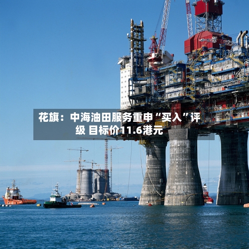 花旗：中海油田服务重申“买入”评级 目标价11.6港元-第2张图片