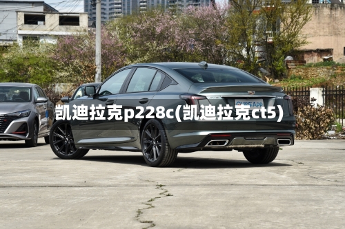 凯迪拉克p228c(凯迪拉克ct5)-第1张图片