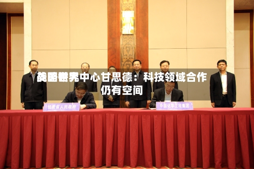 美国世界战略研究中心甘思德：科技领域合作仍有空间-第2张图片