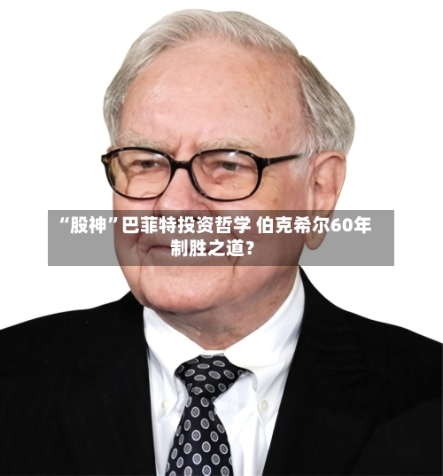 “股神”巴菲特投资哲学 伯克希尔60年制胜之道？-第1张图片
