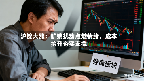 沪镍大涨：矿端扰动点燃情绪	，成本抬升夯实支撑-第2张图片