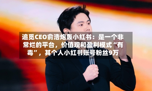 追觅CEO俞浩炮轰小红书：是一个非常烂的平台，价值观和盈利模式“有毒”	，其个人小红书账号粉丝9万-第2张图片
