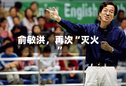 俞敏洪，再次“灭火	”-第1张图片