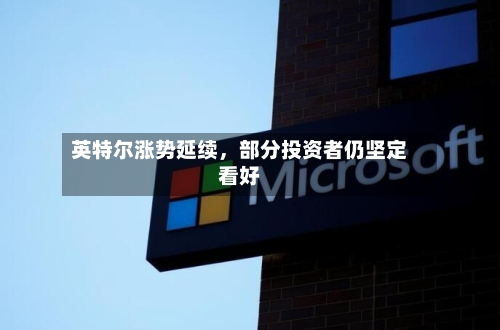 英特尔涨势延续	，部分投资者仍坚定看好-第1张图片