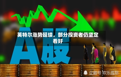 英特尔涨势延续，部分投资者仍坚定看好-第2张图片