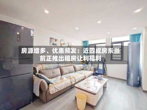 房源增多、优惠频发：近四成房东当前正推出租房让利福利-第2张图片