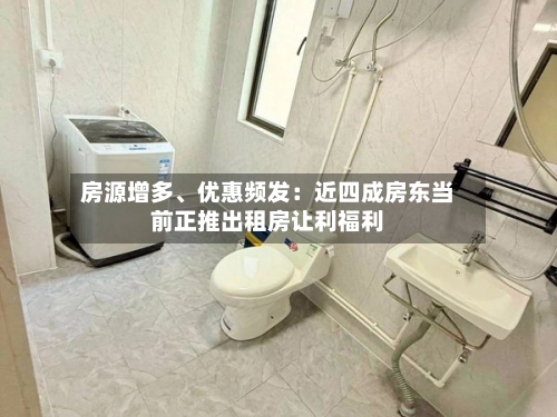 房源增多	、优惠频发：近四成房东当前正推出租房让利福利-第1张图片
