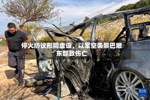 停火协议形同虚设，以军空袭黎巴嫩东部致伤亡-第1张图片