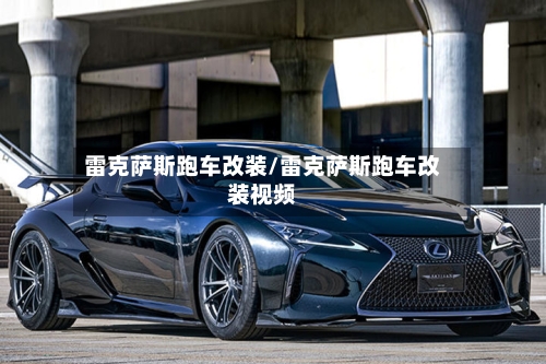 雷克萨斯跑车改装/雷克萨斯跑车改装视频-第2张图片