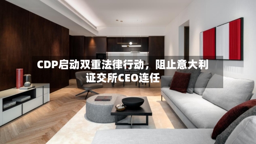 CDP启动双重法律行动，阻止意大利证交所CEO连任-第3张图片