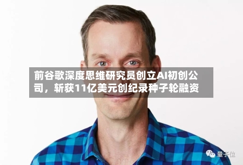 前谷歌深度思维研究员创立AI初创公司	，斩获11亿美元创纪录种子轮融资-第3张图片