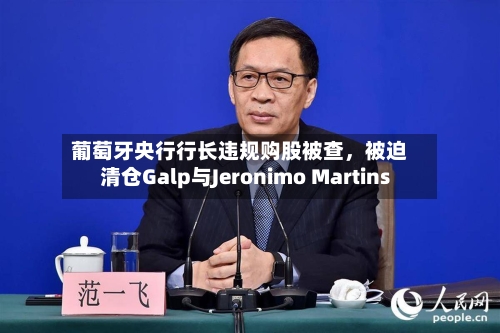 葡萄牙央行行长违规购股被查，被迫清仓Galp与Jeronimo Martins-第2张图片