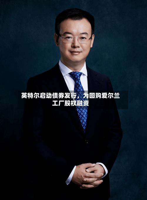 英特尔启动债券发行	，为回购爱尔兰工厂股权融资-第1张图片