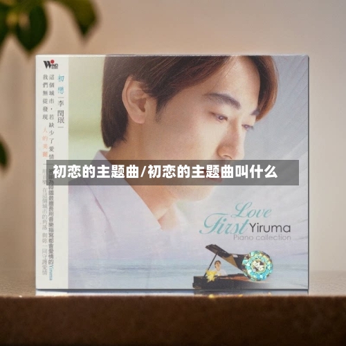 初恋的主题曲/初恋的主题曲叫什么-第1张图片