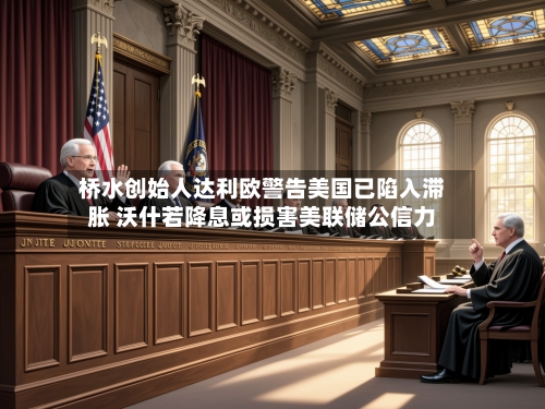 桥水创始人达利欧警告美国已陷入滞胀 沃什若降息或损害美联储公信力-第2张图片