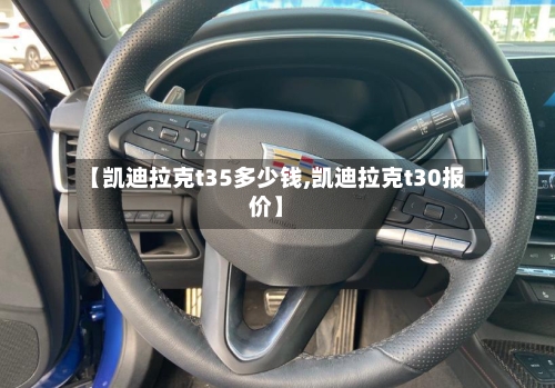 【凯迪拉克t35多少钱,凯迪拉克t30报价】-第1张图片