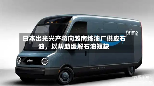 日本出光兴产将向越南炼油厂供应石油，以帮助缓解石油短缺-第1张图片