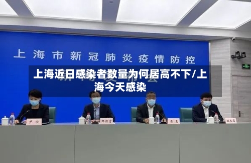 上海近日感染者数量为何居高不下/上海今天感染-第2张图片