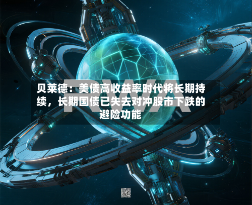 贝莱德：美债高收益率时代将长期持续，长期国债已失去对冲股市下跌的避险功能-第3张图片