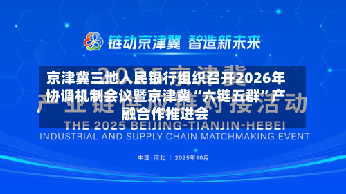 京津冀三地人民银行组织召开2026年协调机制会议暨京津冀“六链五群”产融合作推进会-第1张图片