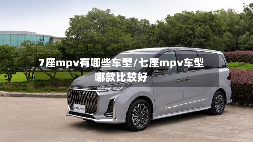 7座mpv有哪些车型/七座mpv车型哪款比较好-第1张图片