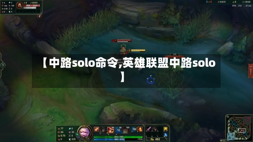 【中路solo命令,英雄联盟中路solo】-第2张图片