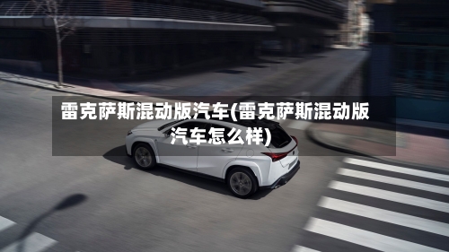 雷克萨斯混动版汽车(雷克萨斯混动版汽车怎么样)-第1张图片