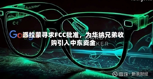 派拉蒙寻求FCC批准	，为华纳兄弟收购引入中东资金-第3张图片