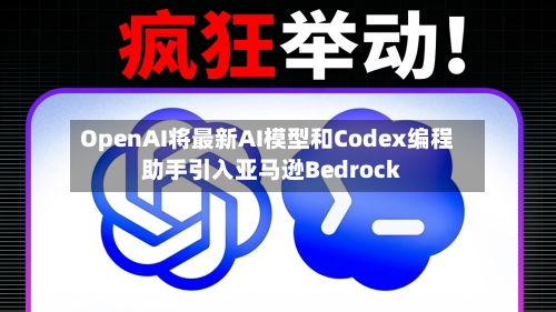 OpenAI将最新AI模型和Codex编程助手引入亚马逊Bedrock-第1张图片