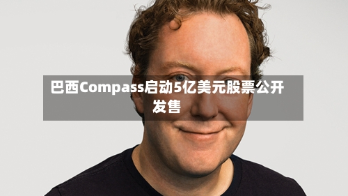 巴西Compass启动5亿美元股票公开发售-第3张图片