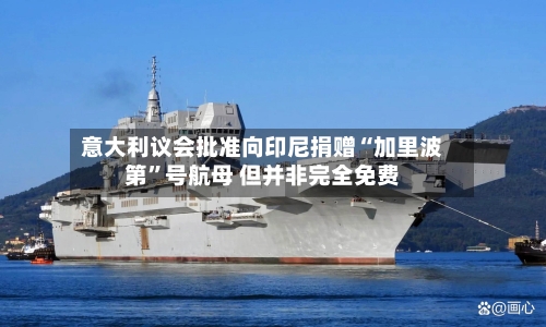 意大利议会批准向印尼捐赠“加里波第”号航母 但并非完全免费-第1张图片