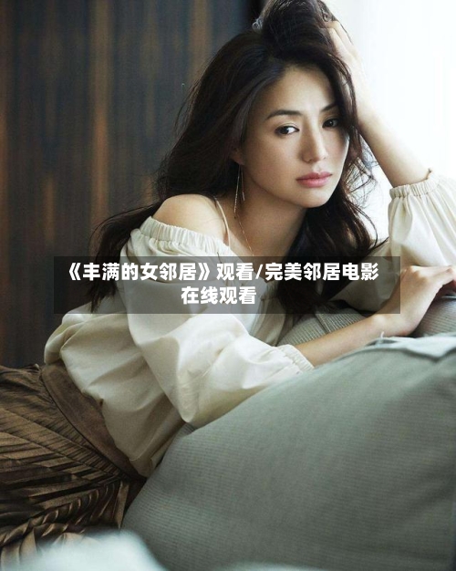 《丰满的女邻居》观看/完美邻居电影在线观看-第1张图片