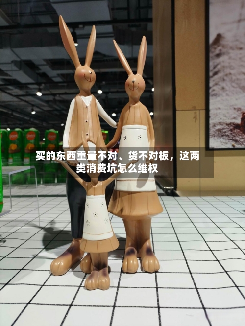 买的东西重量不对、货不对板	，这两类消费坑怎么维权-第2张图片