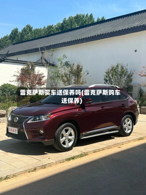 雷克萨斯买车送保养吗(雷克萨斯购车送保养)-第2张图片