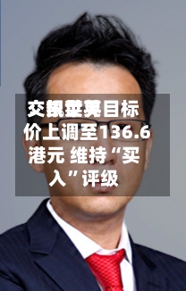 交银世界：凯莱英目标价上调至136.6港元 维持“买入	”评级-第1张图片