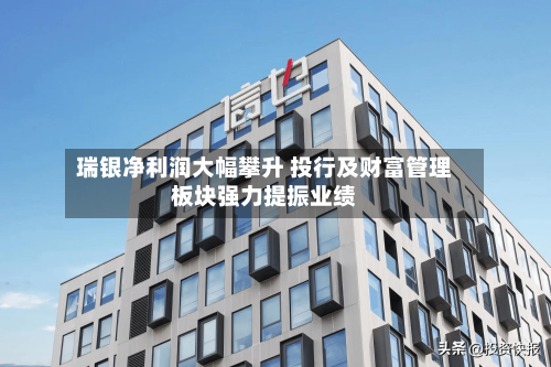 瑞银净利润大幅攀升 投行及财富管理板块强力提振业绩-第1张图片