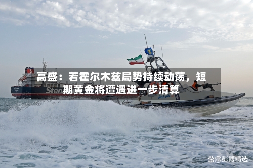 高盛：若霍尔木兹局势持续动荡，短期黄金将遭遇进一步清算-第2张图片