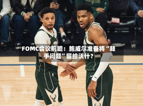 FOMC会议前瞻：鲍威尔准备将“棘手问题”留给沃什？-第1张图片
