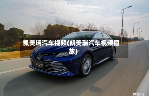 凯美瑞汽车视频(凯美瑞汽车视频播放)-第1张图片