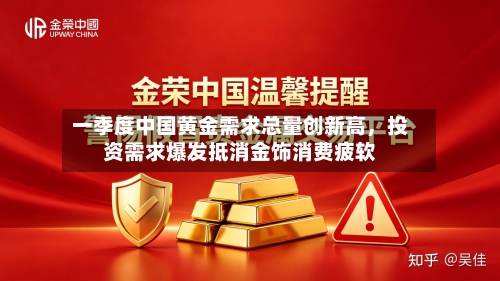 一季度中国黄金需求总量创新高	，投资需求爆发抵消金饰消费疲软-第1张图片