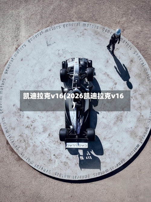 凯迪拉克v16(2026凯迪拉克v16)-第2张图片