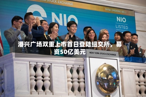 潘兴广场双重上市首日登陆纽交所，募资50亿美元-第3张图片